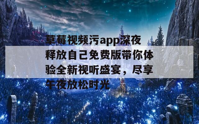 草莓视频污app深夜释放自己免费版带你体验全新视听盛宴，尽享午夜放松时光  第1张