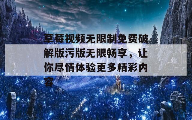 草莓视频无限制免费破解版污版无限畅享，让你尽情体验更多精彩内容  第1张