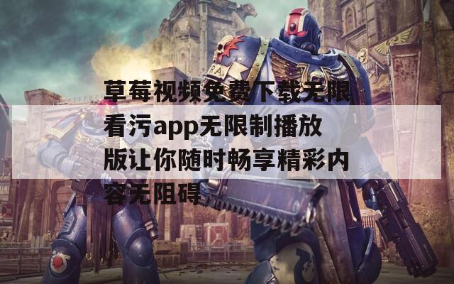 草莓视频免费下载无限看污app无限制播放版让你随时畅享精彩内容无阻碍  第1张