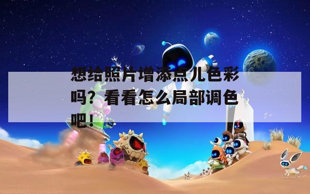 想给照片增添点儿色彩吗？看看怎么局部调色吧！  第1张