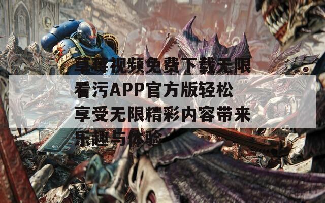 草莓视频免费下载无限看污APP官方版轻松享受无限精彩内容带来乐趣与体验  第1张