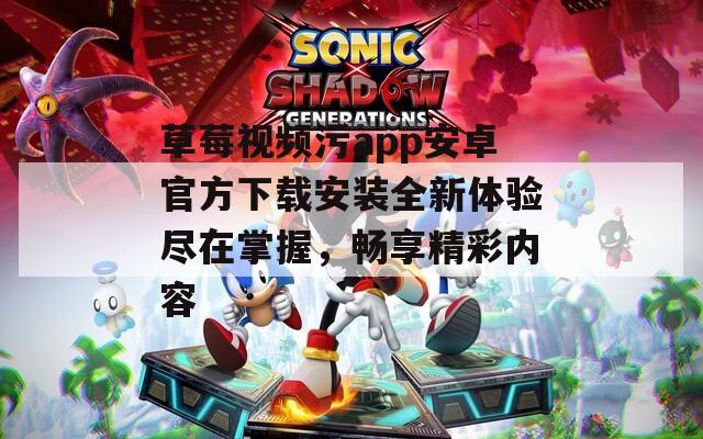 草莓视频污app安卓官方下载安装全新体验尽在掌握，畅享精彩内容  第1张