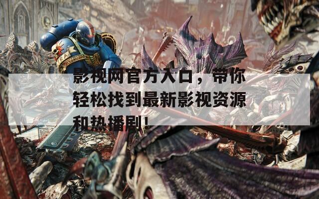 影视网官方入口，带你轻松找到最新影视资源和热播剧！
