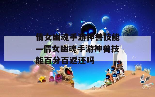 倩女幽魂手游神兽技能—倩女幽魂手游神兽技能百分百返还吗  第1张