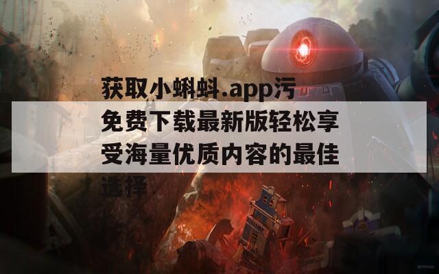 获取小蝌蚪.app污免费下载最新版轻松享受海量优质内容的最佳选择  第1张
