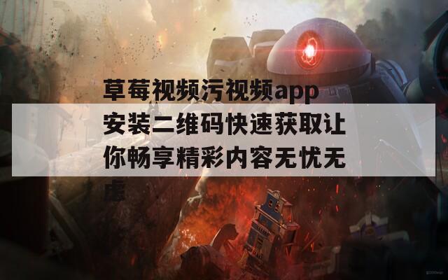 草莓视频污视频app安装二维码快速获取让你畅享精彩内容无忧无虑  第1张