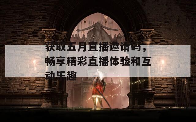 获取五月直播邀请码，畅享精彩直播体验和互动乐趣  第1张