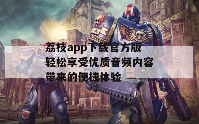 荔枝app下载官方版轻松享受优质音频内容带来的便捷体验  第1张