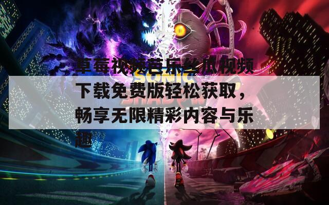 草莓视频芭乐丝瓜视频下载免费版轻松获取，畅享无限精彩内容与乐趣  第1张