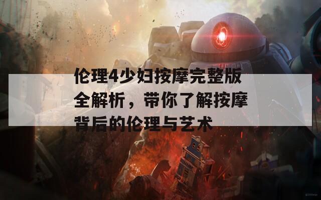 伦理4少妇按摩完整版全解析，带你了解按摩背后的伦理与艺术