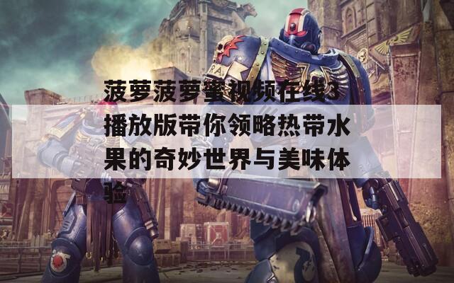 菠萝菠萝蜜视频在线3播放版带你领略热带水果的奇妙世界与美味体验  第1张