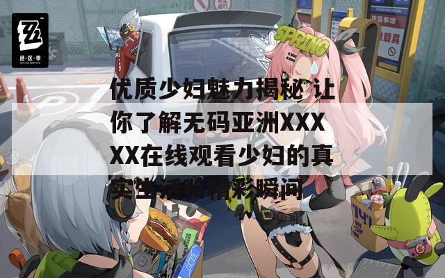 优质少妇魅力揭秘 让你了解无码亚洲XXXXX在线观看少妇的真实生活和精彩瞬间  第1张