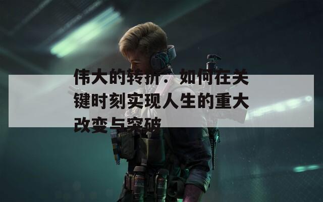 伟大的转折：如何在关键时刻实现人生的重大改变与突破  第1张