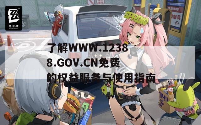 了解WWW.12388.GOV.CN免费的权益服务与使用指南  第1张