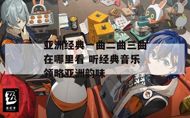 亚洲经典一曲二曲三曲在哪里看 听经典音乐领略亚洲韵味  第1张