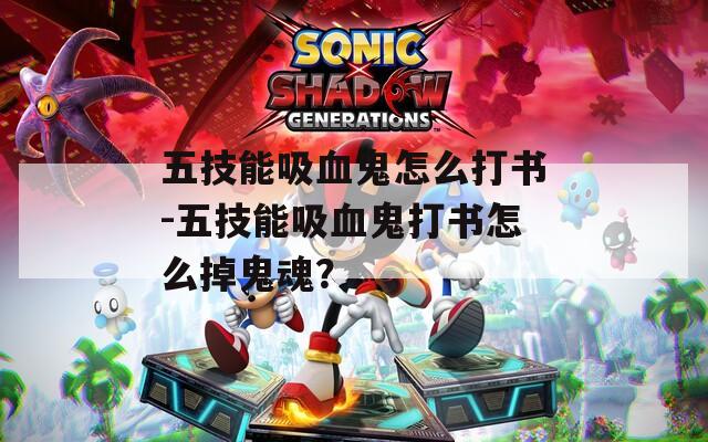 五技能吸血鬼怎么打书-五技能吸血鬼打书怎么掉鬼魂？