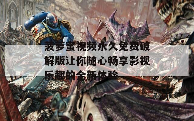 菠萝蜜视频永久免费破解版让你随心畅享影视乐趣的全新体验  第1张