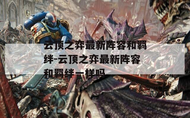 云顶之弈最新阵容和羁绊-云顶之弈最新阵容和羁绊一样吗  第1张