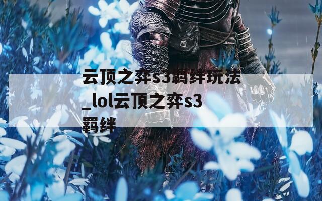云顶之弈s3羁绊玩法_lol云顶之弈s3羁绊  第1张