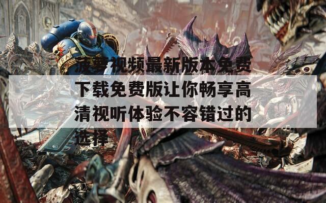 菠萝视频最新版本免费下载免费版让你畅享高清视听体验不容错过的选择  第1张