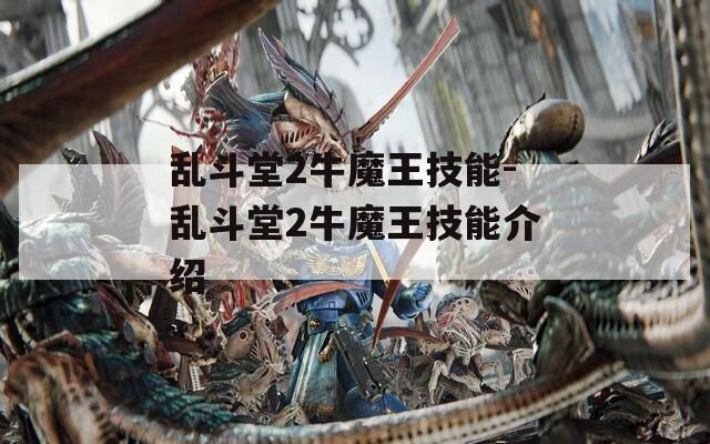 乱斗堂2牛魔王技能-乱斗堂2牛魔王技能介绍
