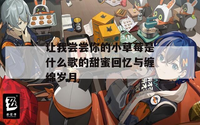 让我尝尝你的小草莓是什么歌的甜蜜回忆与缠绵岁月