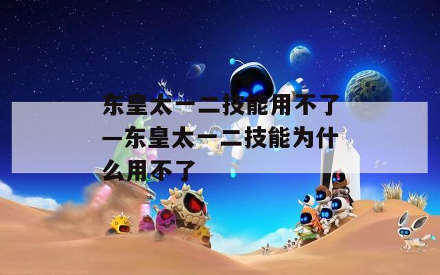 东皇太一二技能用不了—东皇太一二技能为什么用不了  第1张