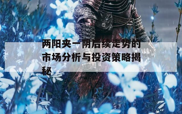 两阳夹一阴后续走势的市场分析与投资策略揭秘  第1张