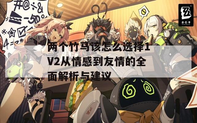 两个竹马该怎么选择1V2从情感到友情的全面解析与建议