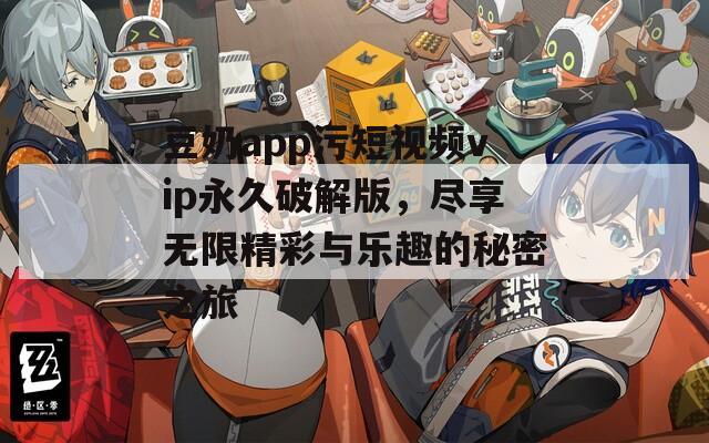 豆奶app污短视频vip永久破解版，尽享无限精彩与乐趣的秘密之旅