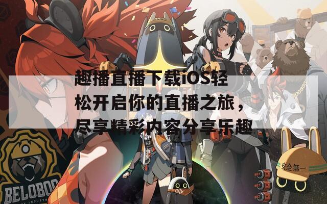 趣播直播下载iOS轻松开启你的直播之旅，尽享精彩内容分享乐趣  第1张