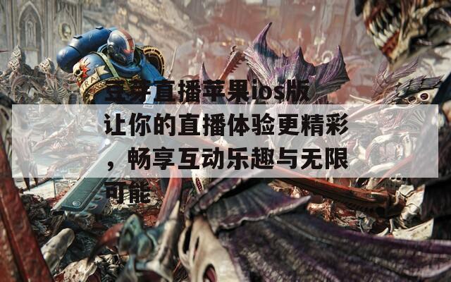 豆芽直播苹果ios版让你的直播体验更精彩，畅享互动乐趣与无限可能