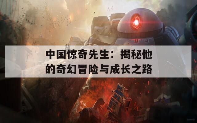 中国惊奇先生：揭秘他的奇幻冒险与成长之路  第1张