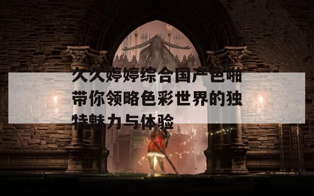 久久婷婷综合国产色啪带你领略色彩世界的独特魅力与体验