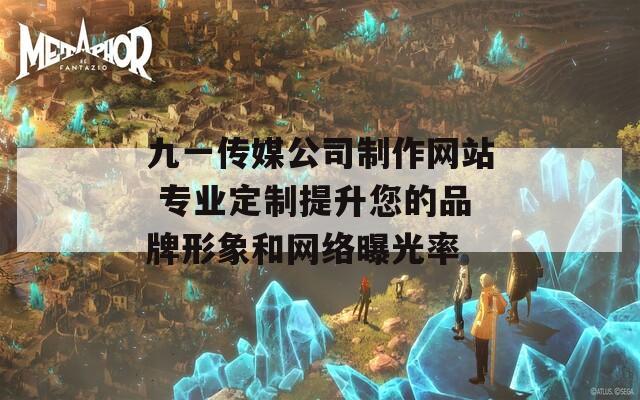 九一传媒公司制作网站 专业定制提升您的品牌形象和网络曝光率  第1张