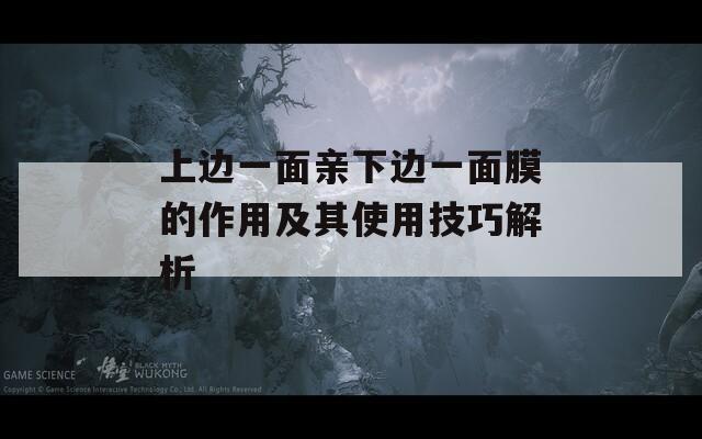 上边一面亲下边一面膜的作用及其使用技巧解析  第1张
