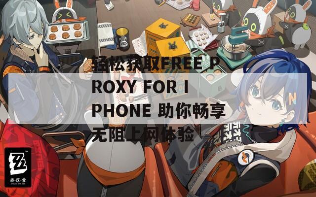 轻松获取FREE PROXY FOR IPHONE 助你畅享无阻上网体验  第1张