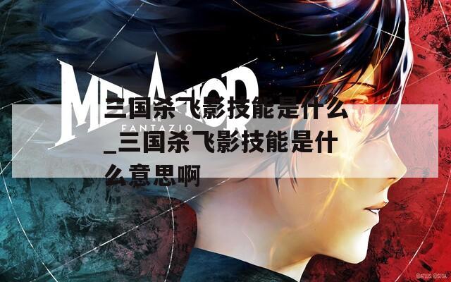 三国杀飞影技能是什么_三国杀飞影技能是什么意思啊