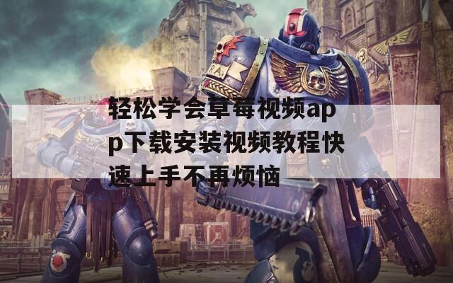 轻松学会草莓视频app下载安装视频教程快速上手不再烦恼  第1张