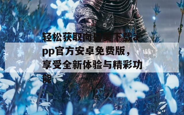 轻松获取向日葵下载app官方安卓免费版，享受全新体验与精彩功能