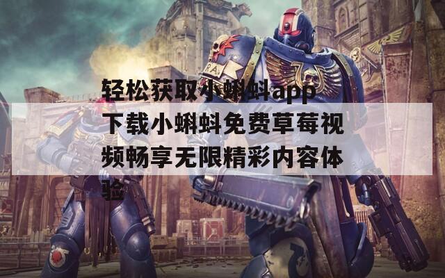 轻松获取小蝌蚪app下载小蝌蚪免费草莓视频畅享无限精彩内容体验  第1张