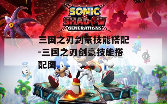 三国之刃剑豪技能搭配-三国之刃剑豪技能搭配图