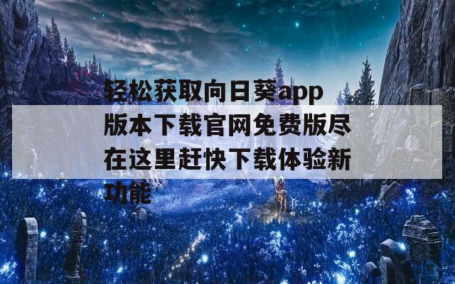轻松获取向日葵app版本下载官网免费版尽在这里赶快下载体验新功能