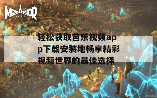 轻松获取芭乐视频app下载安装地畅享精彩视频世界的最佳选择  第1张