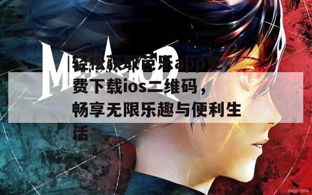 轻松获取芭乐app免费下载ios二维码，畅享无限乐趣与便利生活