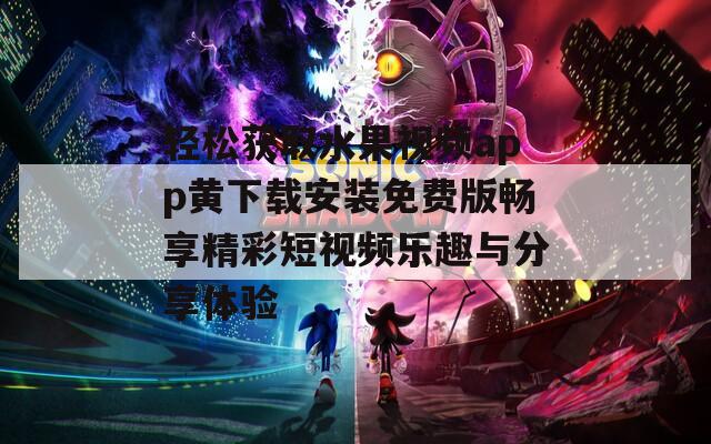 轻松获取水果视频app黄下载安装免费版畅享精彩短视频乐趣与分享体验
