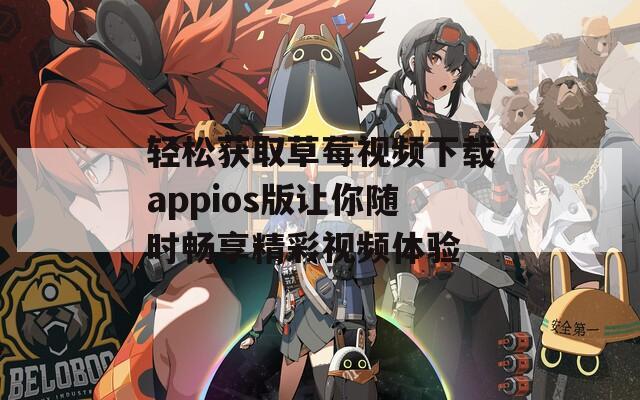 轻松获取草莓视频下载appios版让你随时畅享精彩视频体验  第1张