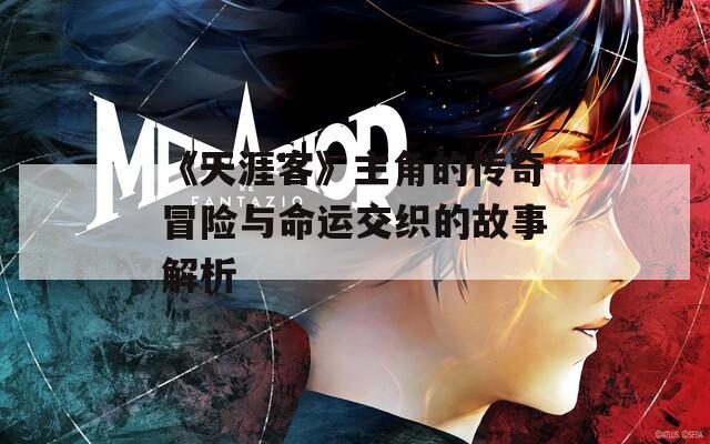《天涯客》主角的传奇冒险与命运交织的故事解析  第1张