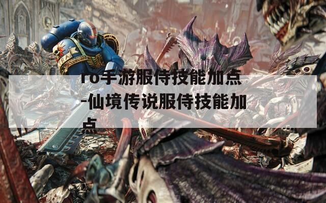 ro手游服侍技能加点-仙境传说服侍技能加点  第1张