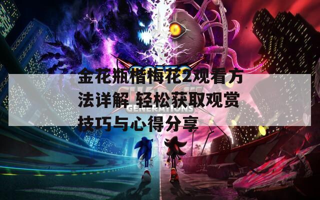 金花瓶楷梅花2观看方法详解 轻松获取观赏技巧与心得分享  第1张